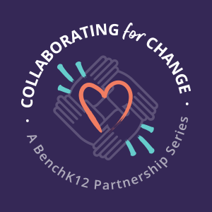 Collaborating for Change - A BenchK12 Partnership Series